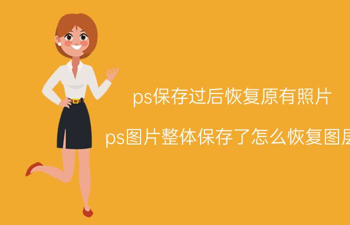 ps保存过后恢复原有照片 ps图片整体保存了怎么恢复图层？